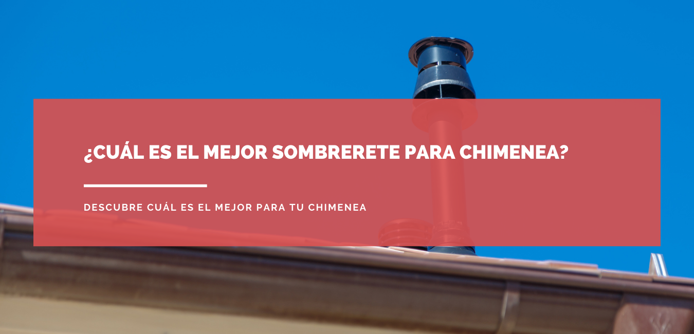 ¿Cómo elegir el mejor sombrerete para chimenea? Entra aquí y descubre los tipos que existen para conseguir el que se adapte a tus necesidades